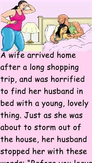 A wife arrived home after a long shopping trip, and